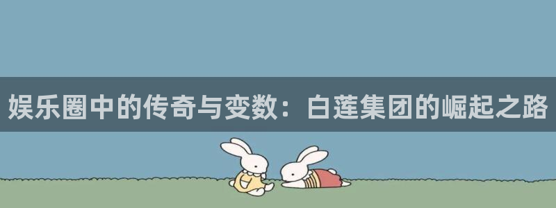 恒行：娱乐圈中的传奇与变数：白莲集团的崛起之路