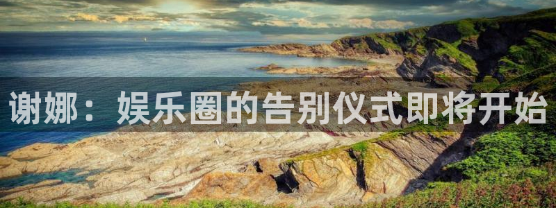 壹号官网app下载安装：谢娜：娱乐圈的告别仪式即将开始