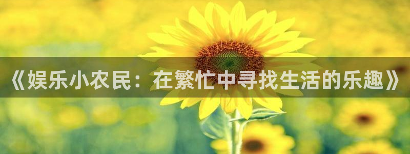 恒行app：《娱乐小农民：在繁忙中寻找生活的乐趣》