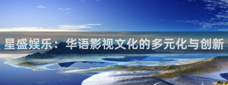 壹号电子娱乐app：星盛娱乐：华语影视文化的多元化与创新