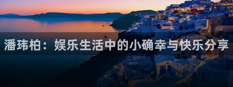 恒行下载入口：潘玮柏：娱乐生活中的小确幸与快乐分享
