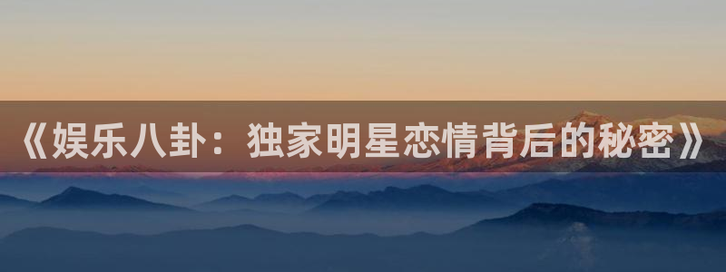 壹号大舞台有梦你就来：《娱乐八卦：独家明星恋情背后的秘密》
