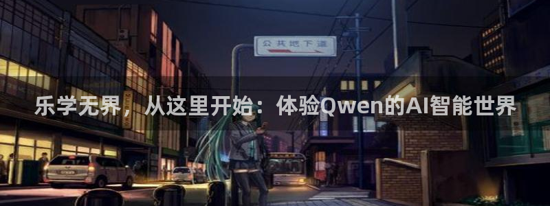 壹号电子娱乐app下载最新版本：乐学无界，从这里开始：体验Qwen的AI智能世界
